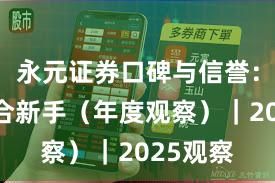 永元证券口碑与信誉：是否适合新手（年度观察）｜2025观察