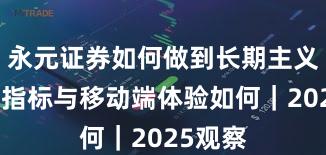 永元证券如何做到长期主义？关键指标与移动端体验如何｜2025观察