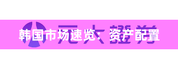 韩国市场速览：资产配置