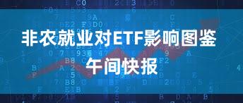 非农就业对ETF影响图鉴 午间快报