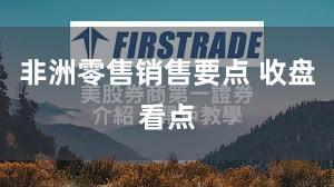 非洲零售销售要点 收盘看点