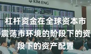 杠杆资金在全球资本市场处于震荡市环境的阶段下的资产配置