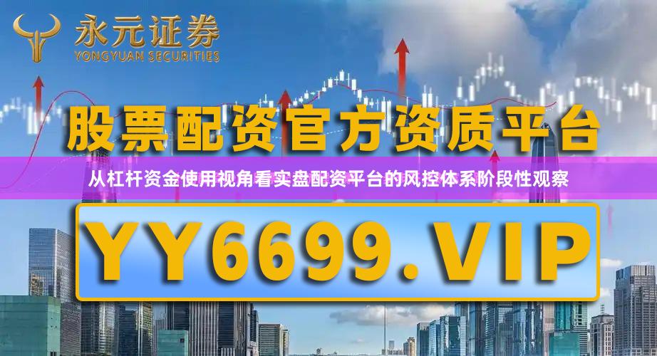 从杠杆资金使用视角看实盘配资平台的风控体系阶段性观察