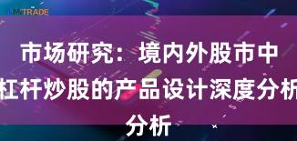 市场研究：境内外股市中杠杆炒股的产品设计深度分析