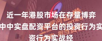 近一年港股市场在存量博弈格局中中实盘配资平台的投资行为实战经