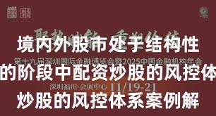 境内外股市处于结构性行情阶段的阶段中配资炒股的风控体系案例解