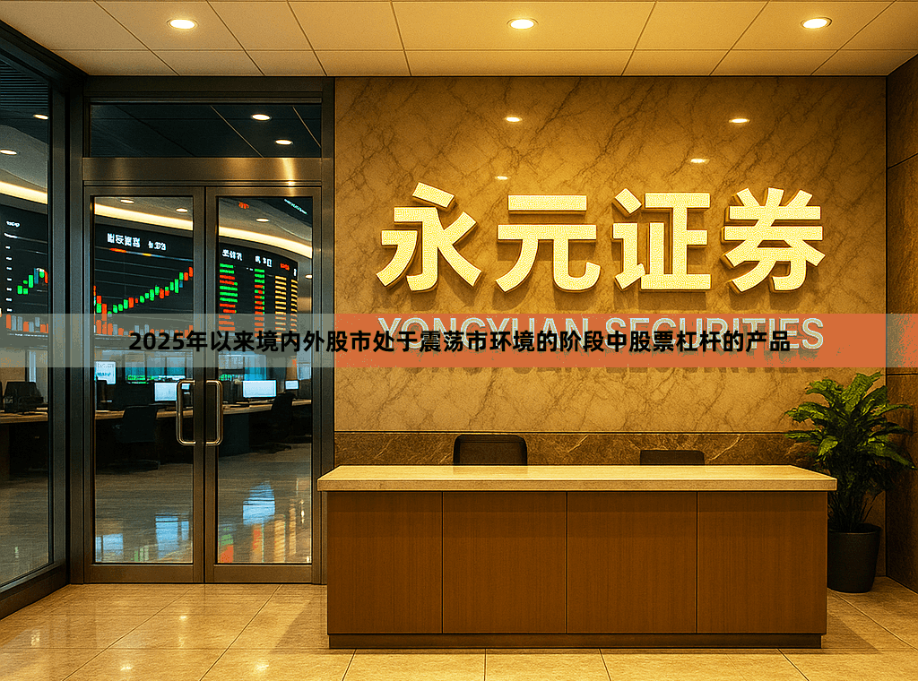 2025年以来境内外股市处于震荡市环境的阶段中股票杠杆的产品