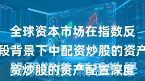 全球资本市场在指数反复拉锯阶段背景下中配资炒股的资产配置深度