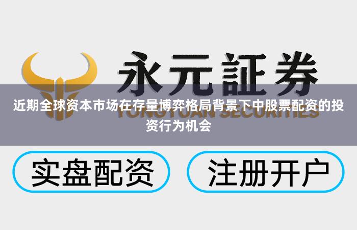 近期全球资本市场在存量博弈格局背景下中股票配资的投资行为机会