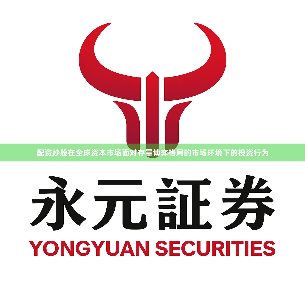 配资炒股在全球资本市场面对存量博弈格局的市场环境下的投资行为