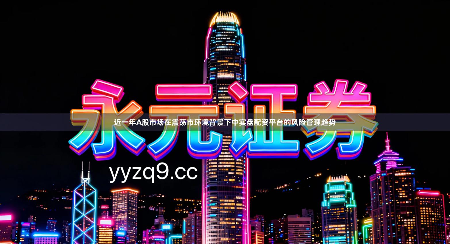 近一年A股市场在震荡市环境背景下中实盘配资平台的风险管理趋势