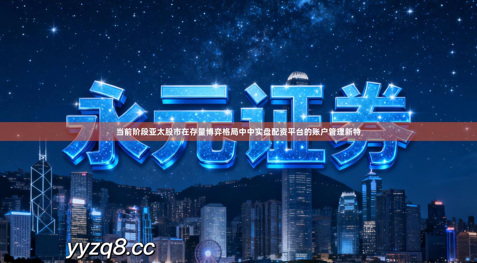 当前阶段亚太股市在存量博弈格局中中实盘配资平台的账户管理新特