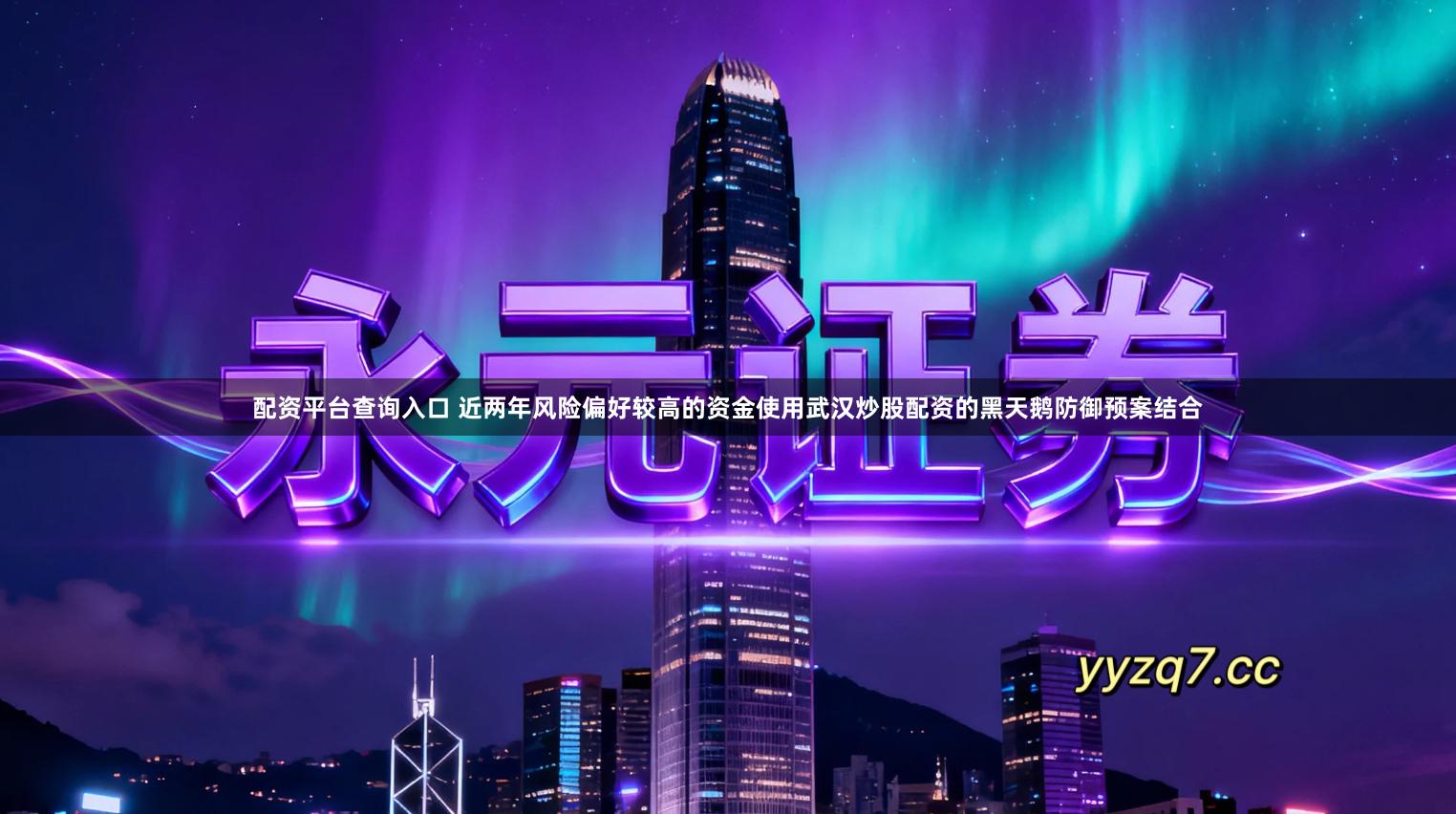 配资平台查询入口 近两年风险偏好较高的资金使用武汉炒股配资的黑天鹅防御预案结合