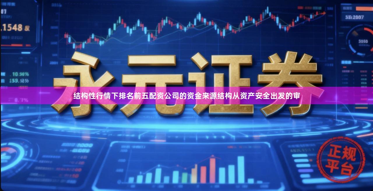 结构性行情下排名前五配资公司的资金来源结构从资产安全出发的审