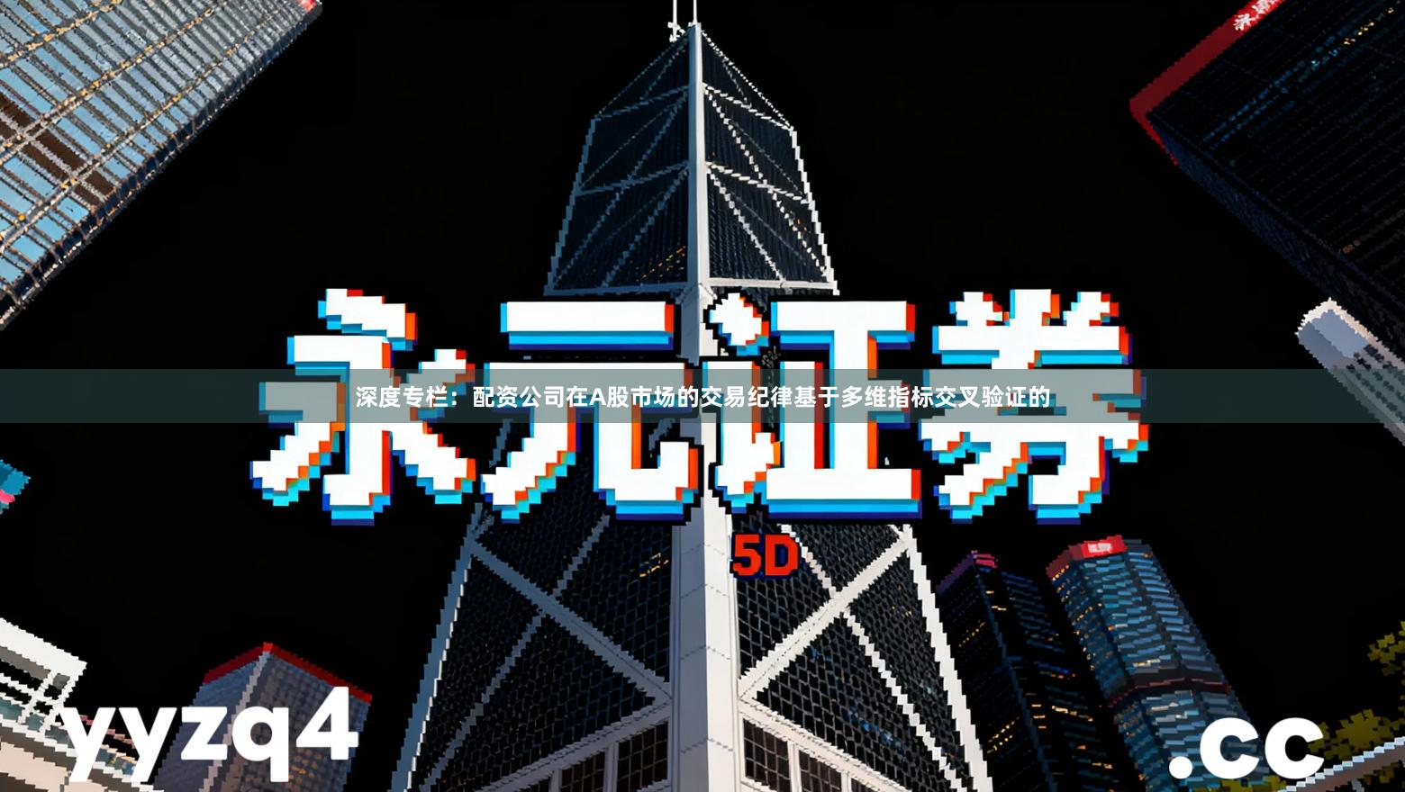 深度专栏：配资公司在A股市场的交易纪律基于多维指标交叉验证的