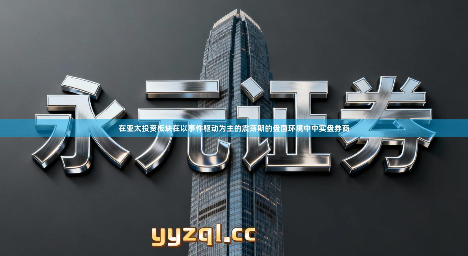 在亚太投资板块在以事件驱动为主的震荡期的盘面环境中中实盘券商