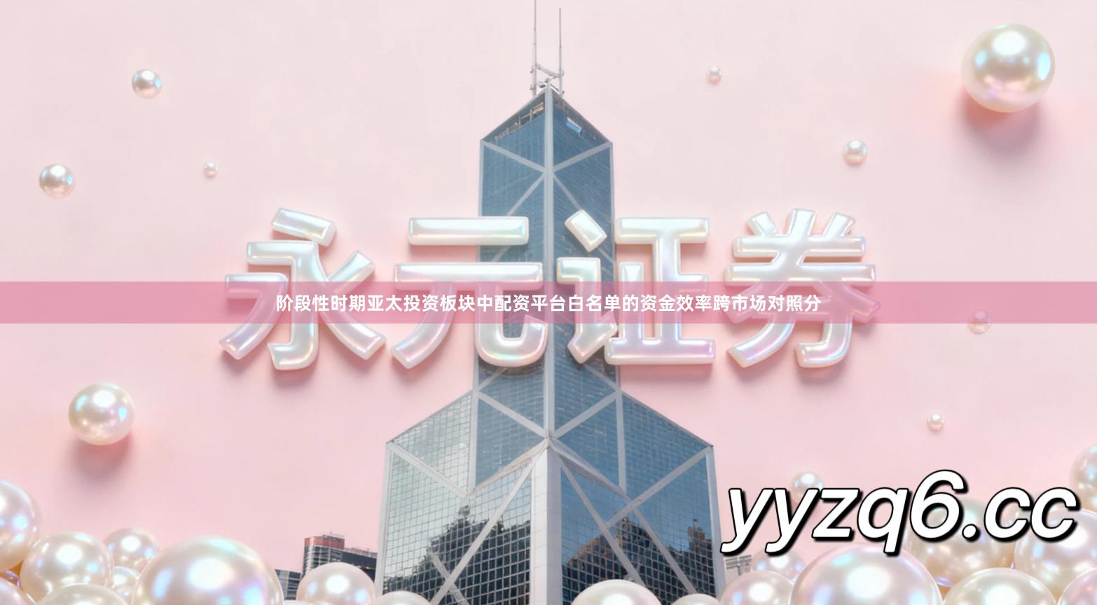 阶段性时期亚太投资板块中配资平台白名单的资金效率跨市场对照分