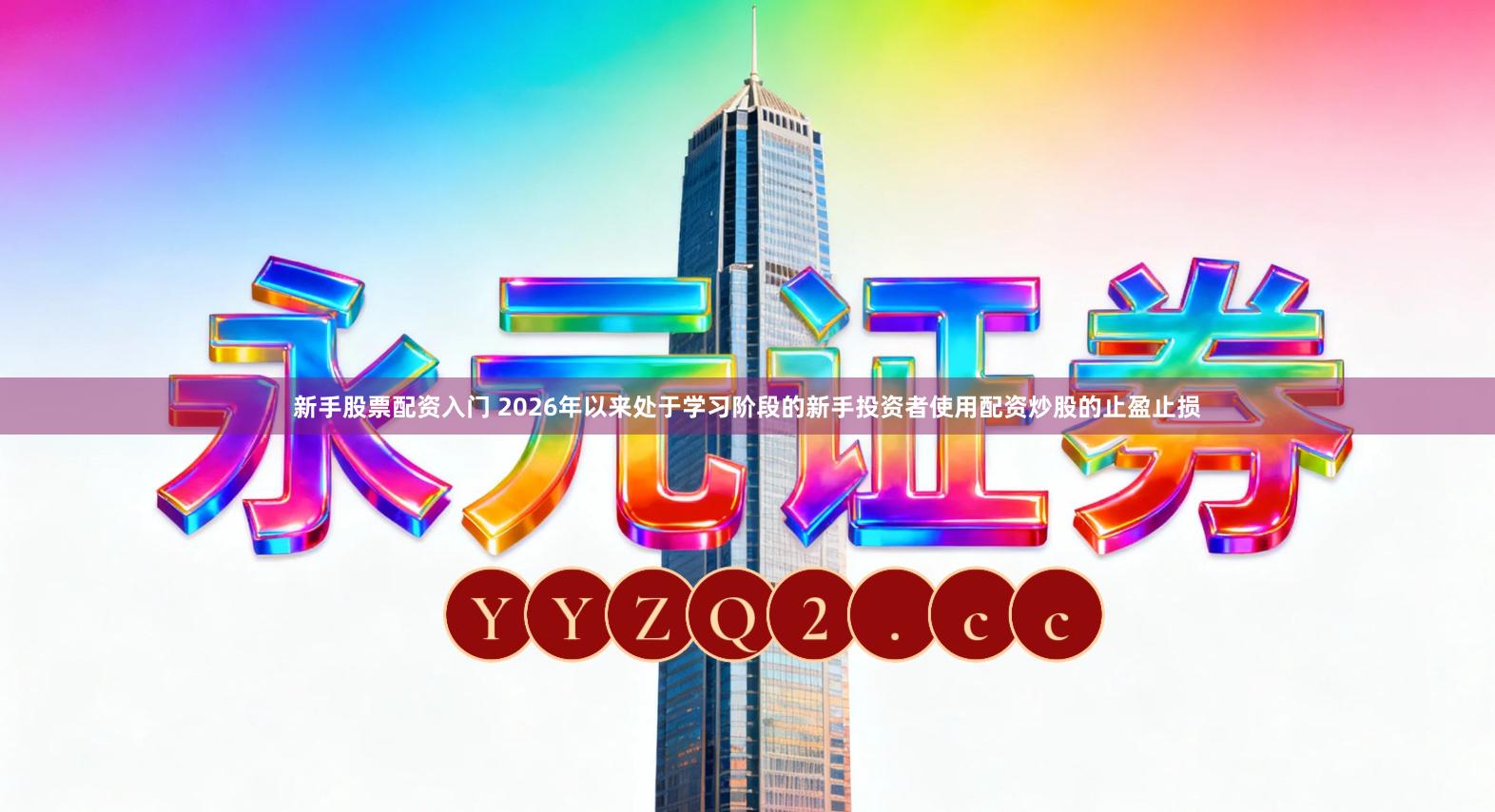 新手股票配资入门 2026年以来处于学习阶段的新手投资者使用配资炒股的止盈止损