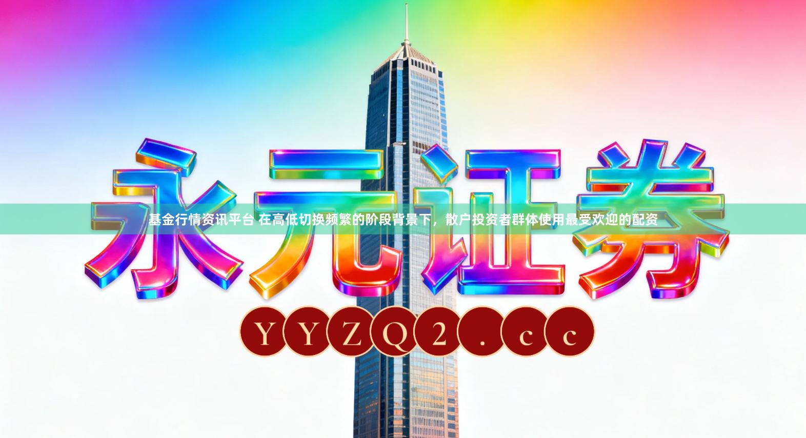 基金行情资讯平台 在高低切换频繁的阶段背景下,散户投资者群体使用最受欢迎的配资