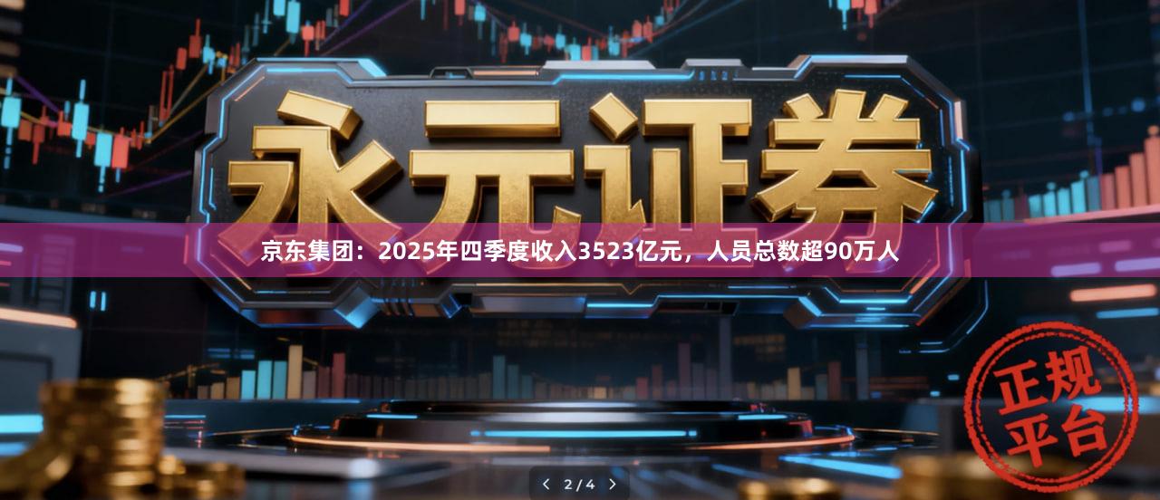 京东集团：2025年四季度收入3523亿元，人员总数超90万人