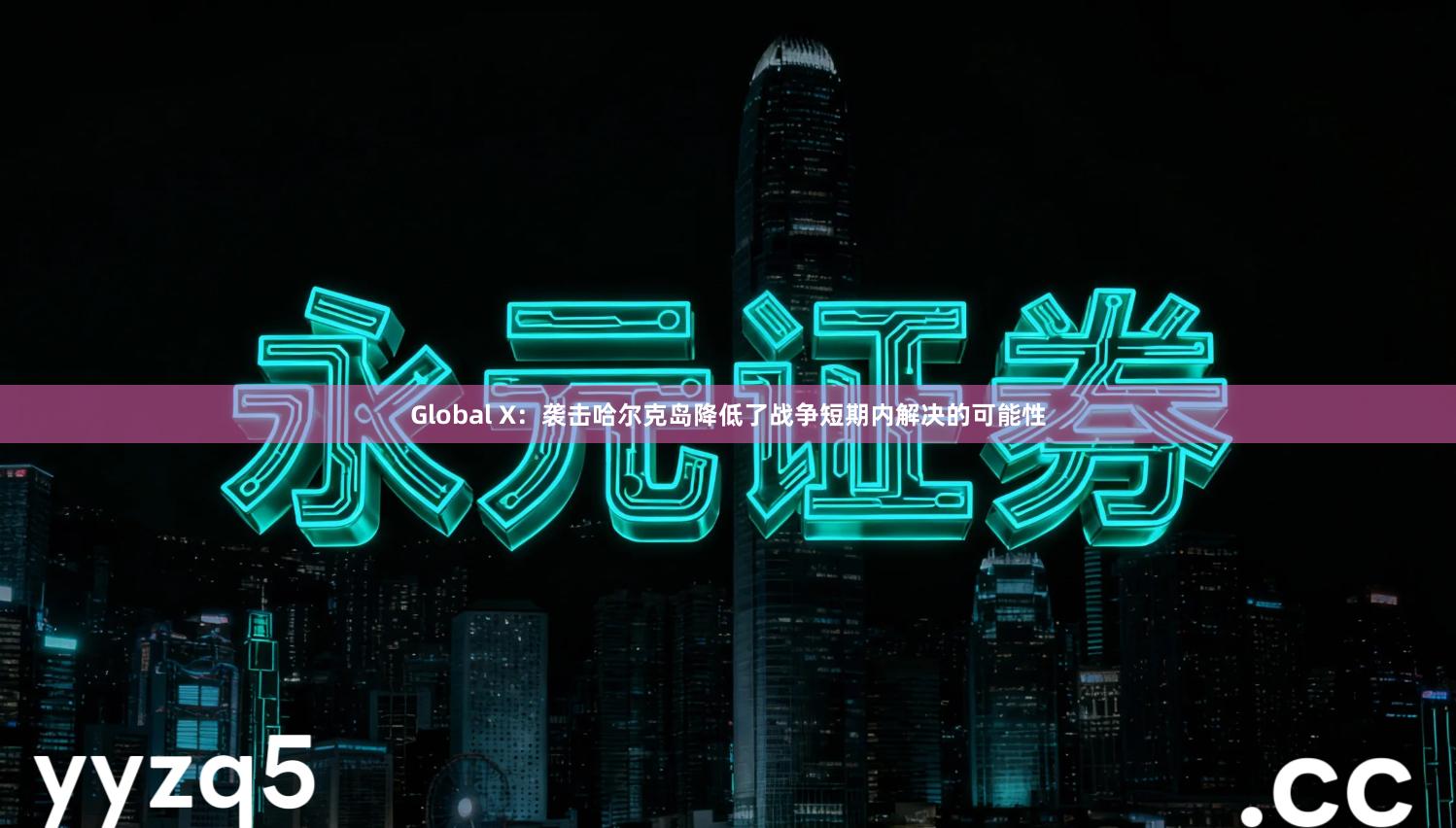 Global X：袭击哈尔克岛降低了战争短期内解决的可能性